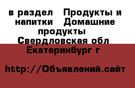  в раздел : Продукты и напитки » Домашние продукты . Свердловская обл.,Екатеринбург г.